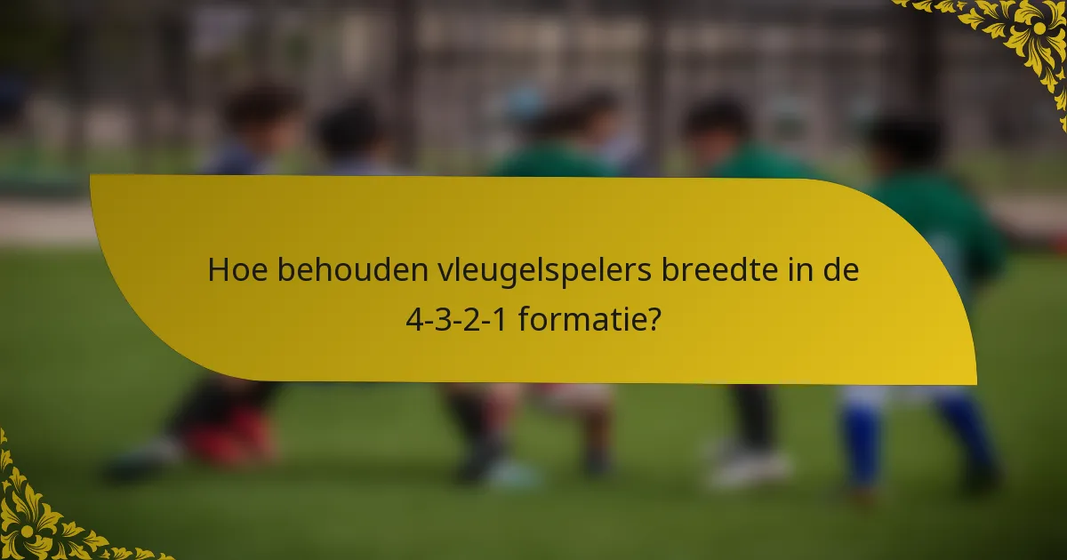 Hoe behouden vleugelspelers breedte in de 4-3-2-1 formatie?