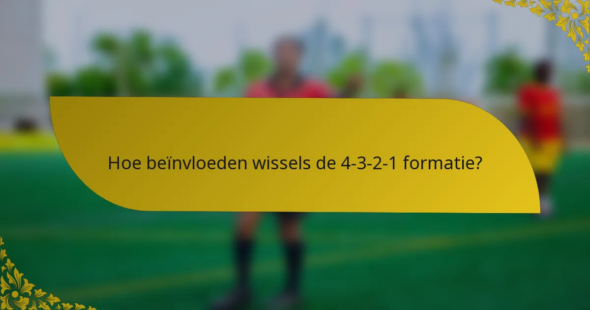Hoe beïnvloeden wissels de 4-3-2-1 formatie?