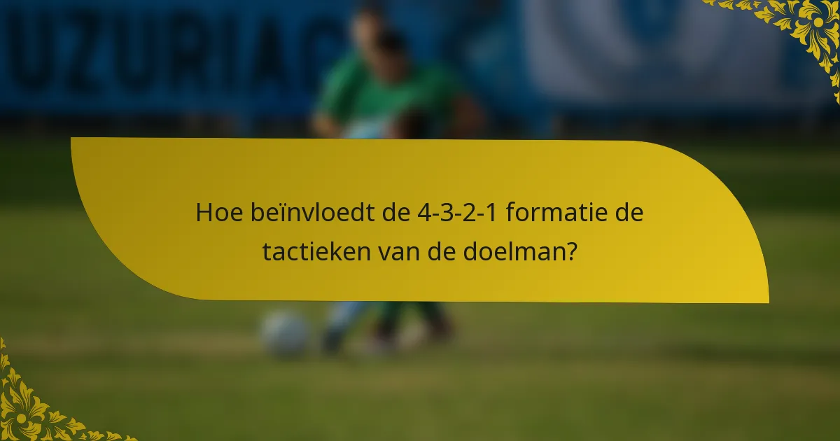Hoe beïnvloedt de 4-3-2-1 formatie de tactieken van de doelman?