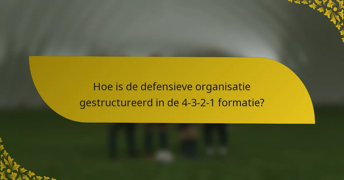 Hoe is de defensieve organisatie gestructureerd in de 4-3-2-1 formatie?