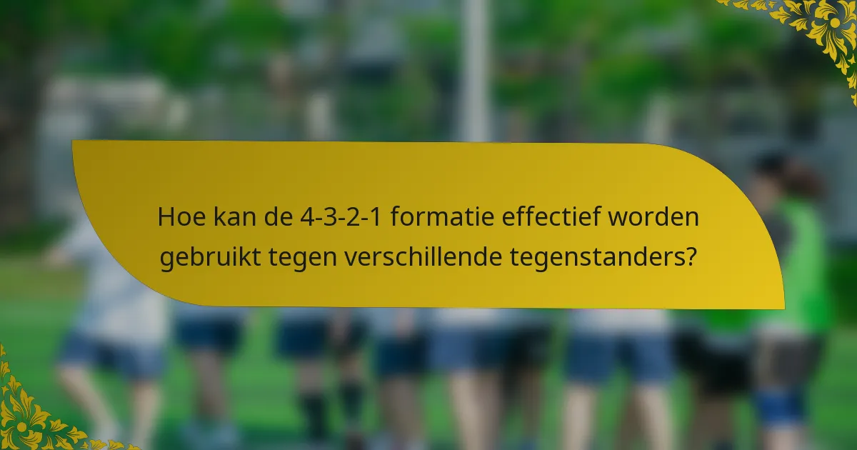 Hoe kan de 4-3-2-1 formatie effectief worden gebruikt tegen verschillende tegenstanders?