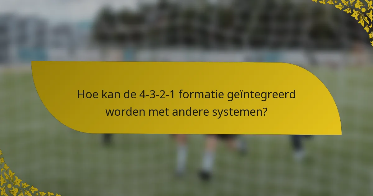 Hoe kan de 4-3-2-1 formatie geïntegreerd worden met andere systemen?