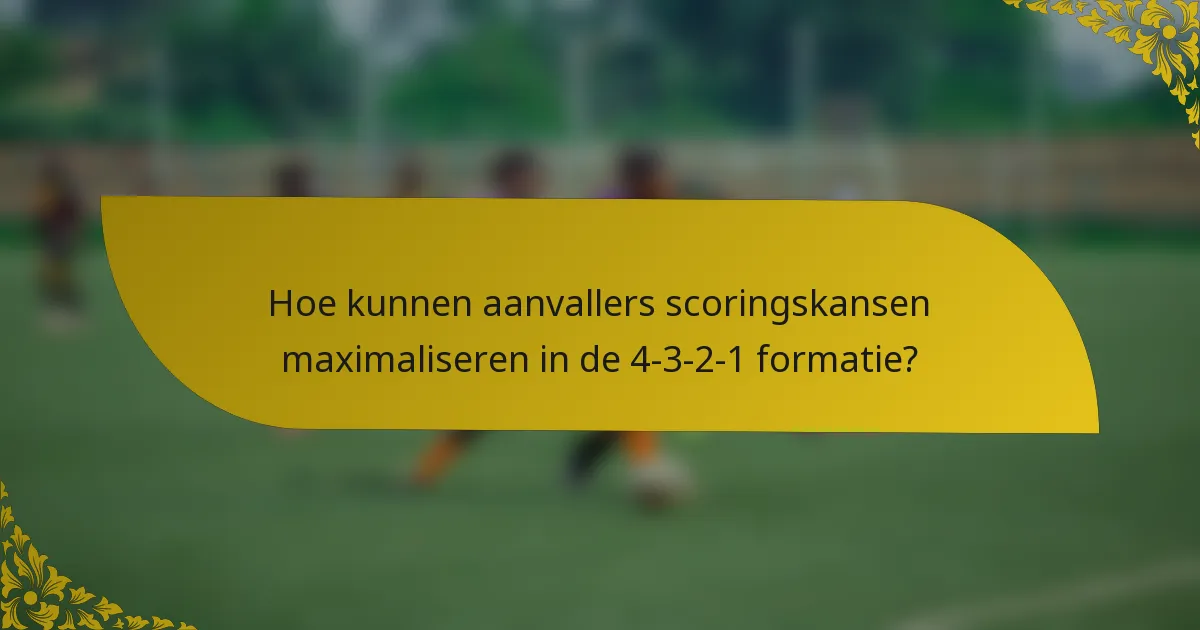 Hoe kunnen aanvallers scoringskansen maximaliseren in de 4-3-2-1 formatie?