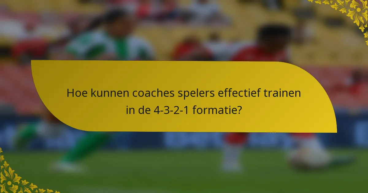 Hoe kunnen coaches spelers effectief trainen in de 4-3-2-1 formatie?