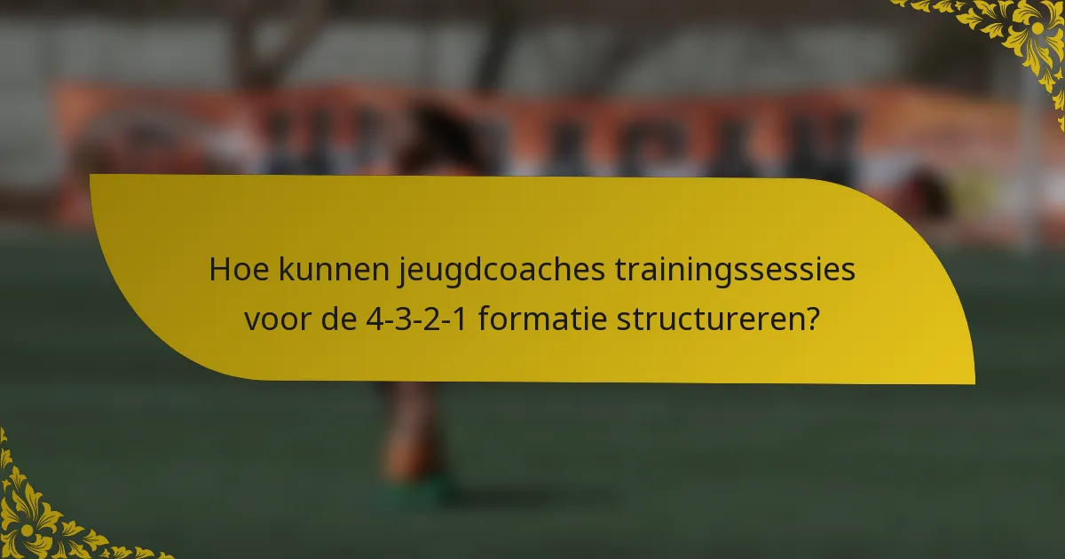 Hoe kunnen jeugdcoaches trainingssessies voor de 4-3-2-1 formatie structureren?