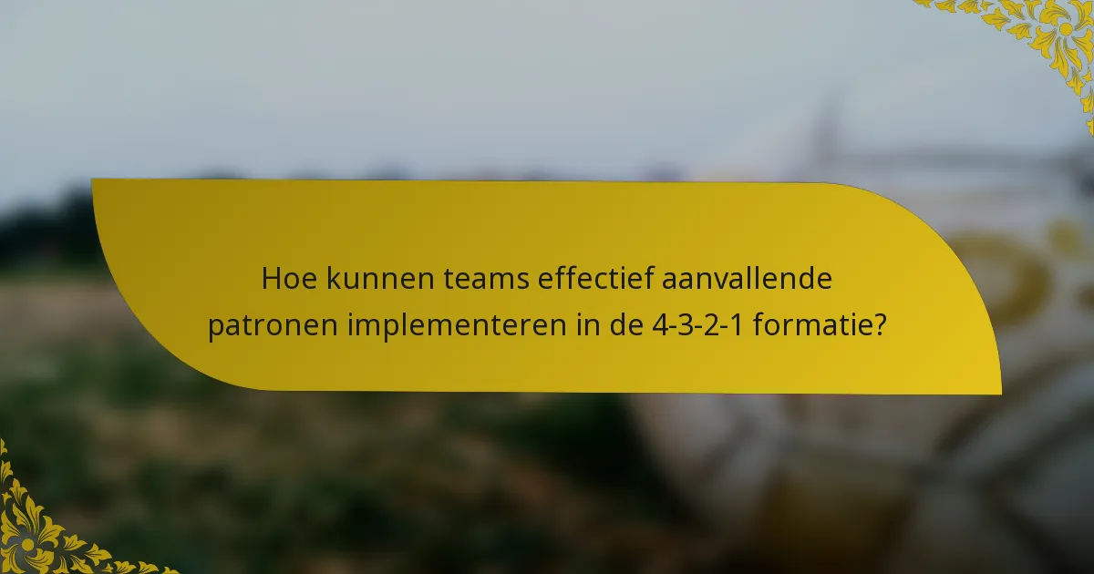 Hoe kunnen teams effectief aanvallende patronen implementeren in de 4-3-2-1 formatie?