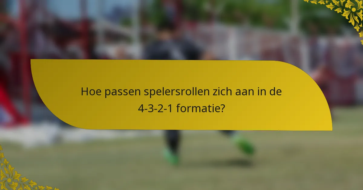 Hoe passen spelersrollen zich aan in de 4-3-2-1 formatie?