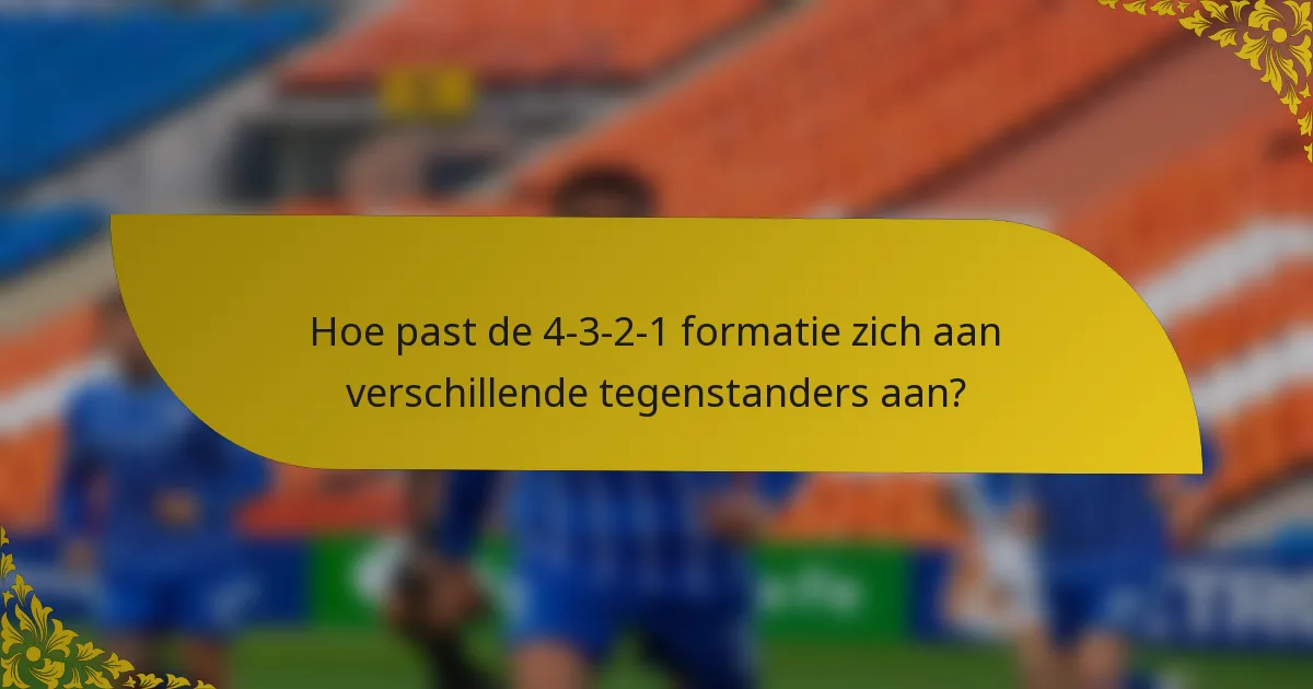 Hoe past de 4-3-2-1 formatie zich aan verschillende tegenstanders aan?