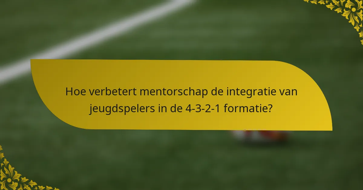 Hoe verbetert mentorschap de integratie van jeugdspelers in de 4-3-2-1 formatie?