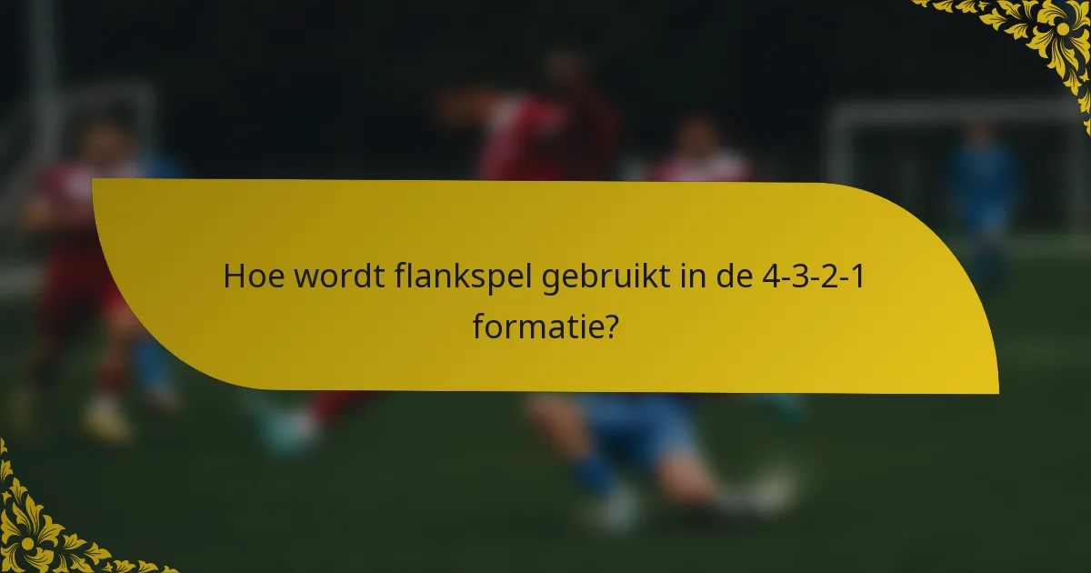 Hoe wordt flankspel gebruikt in de 4-3-2-1 formatie?