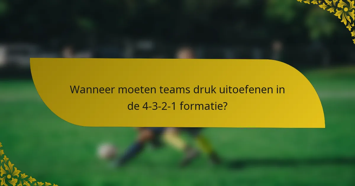 Wanneer moeten teams druk uitoefenen in de 4-3-2-1 formatie?