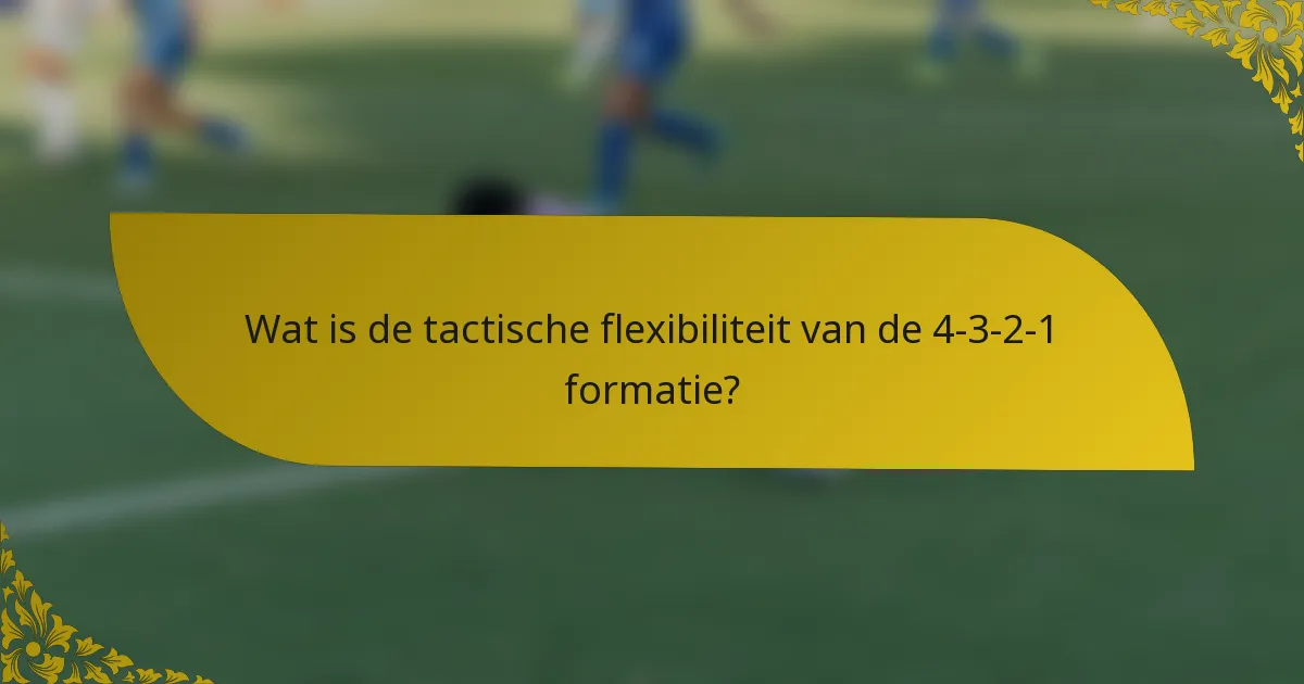 Wat is de tactische flexibiliteit van de 4-3-2-1 formatie?