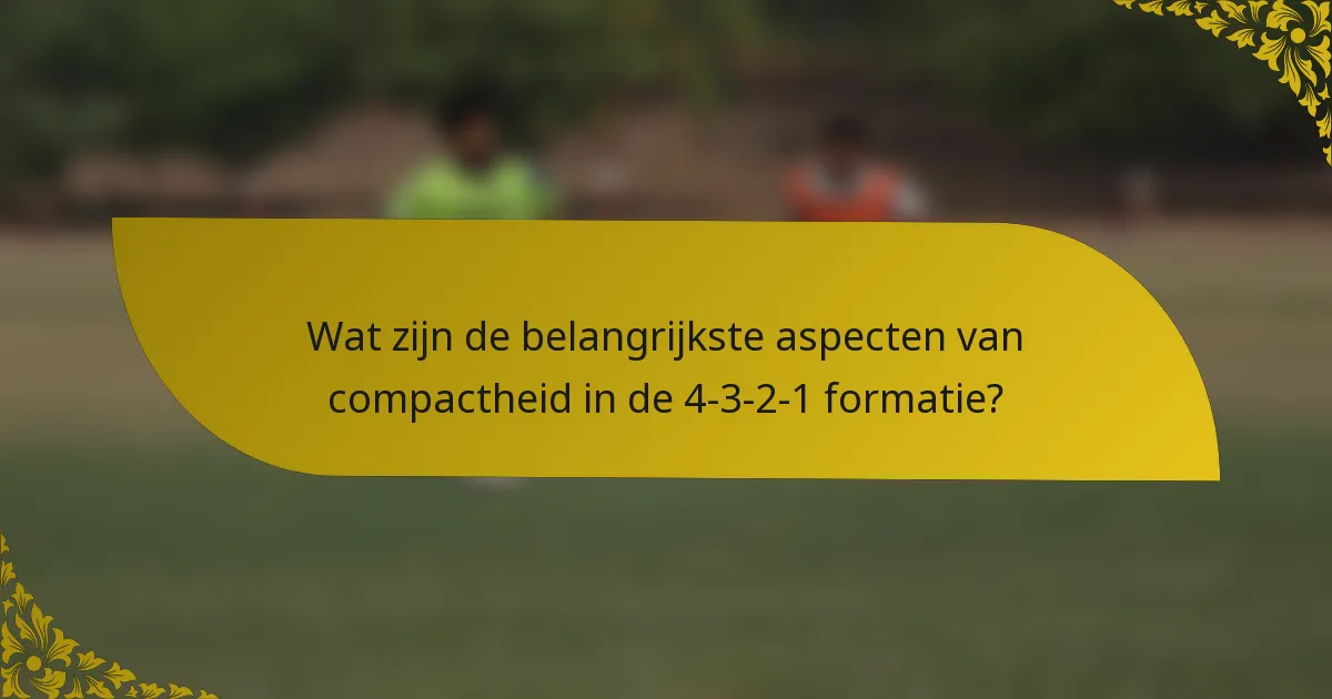Wat zijn de belangrijkste aspecten van compactheid in de 4-3-2-1 formatie?