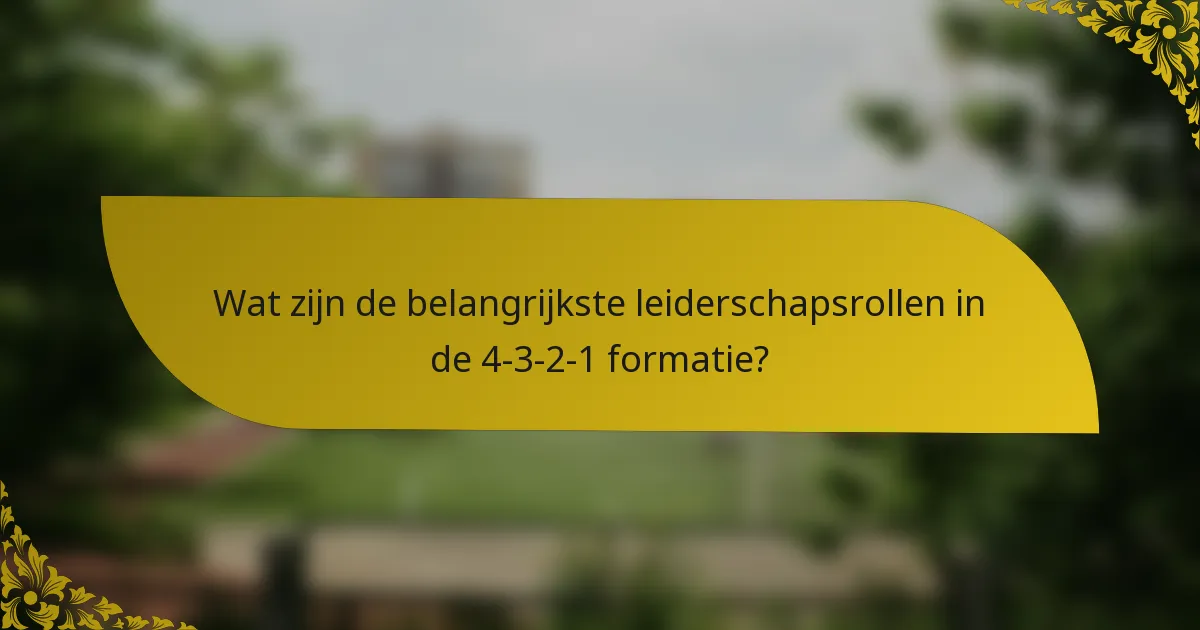 Wat zijn de belangrijkste leiderschapsrollen in de 4-3-2-1 formatie?