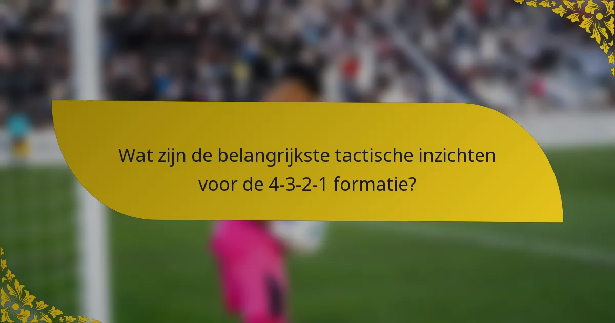 Wat zijn de belangrijkste tactische inzichten voor de 4-3-2-1 formatie?