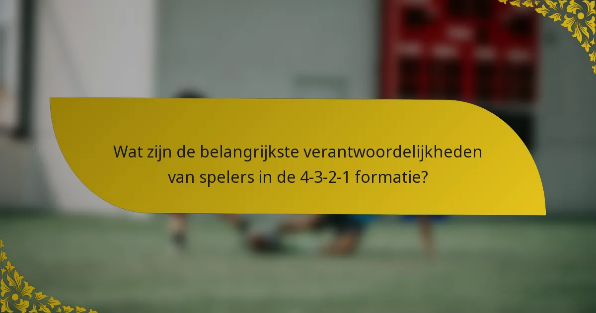 Wat zijn de belangrijkste verantwoordelijkheden van spelers in de 4-3-2-1 formatie?