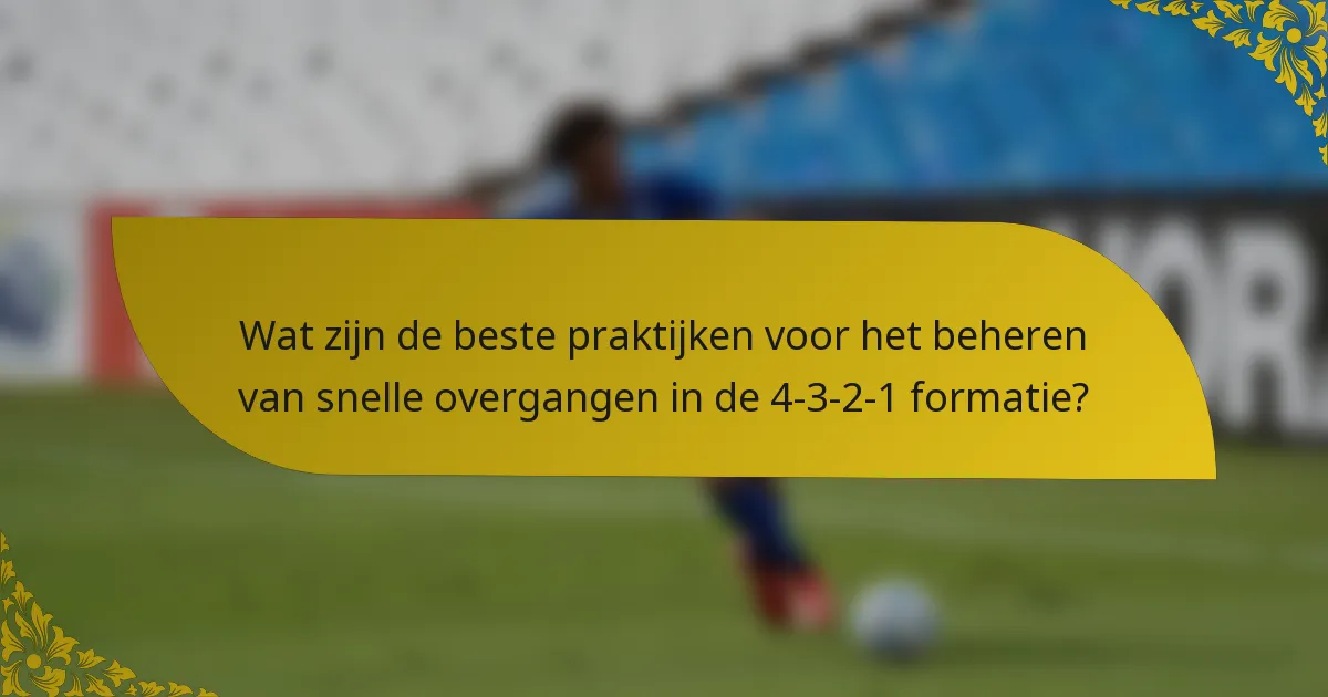 Wat zijn de beste praktijken voor het beheren van snelle overgangen in de 4-3-2-1 formatie?