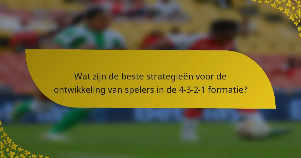 Wat zijn de beste strategieën voor de ontwikkeling van spelers in de 4-3-2-1 formatie?
