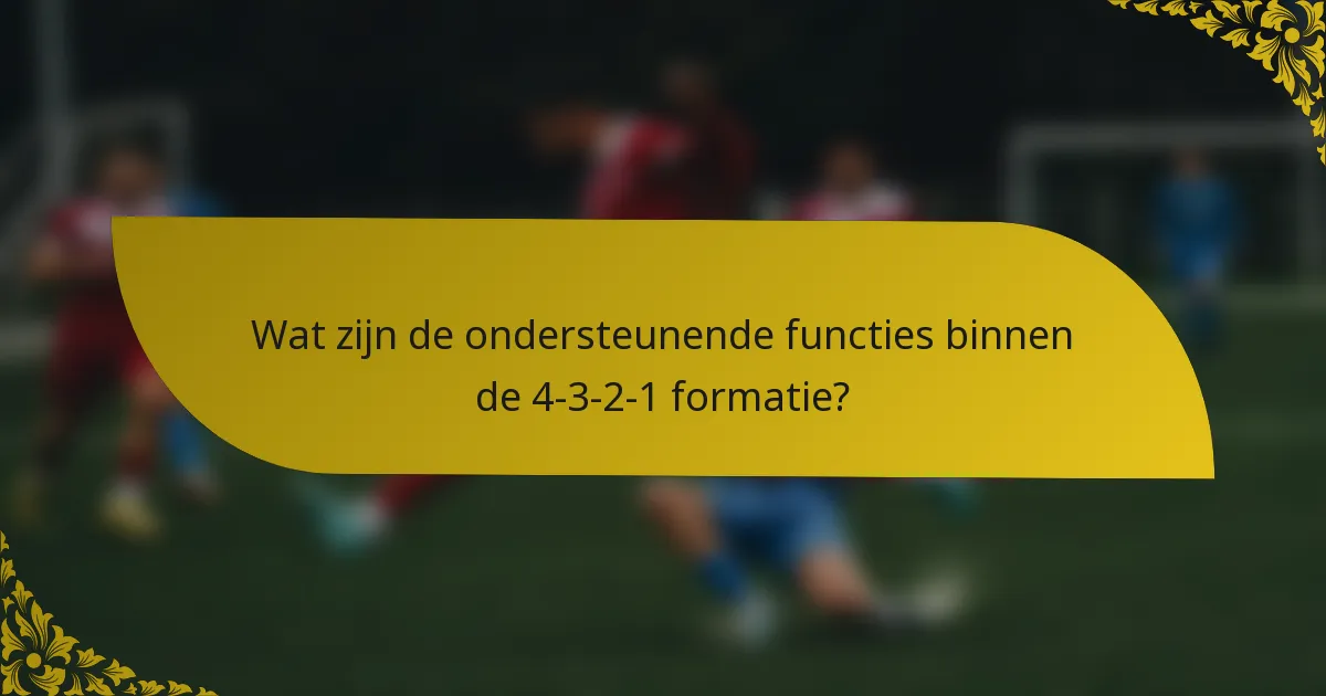 Wat zijn de ondersteunende functies binnen de 4-3-2-1 formatie?