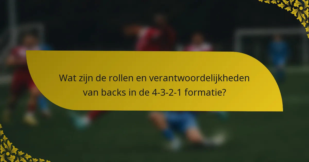 Wat zijn de rollen en verantwoordelijkheden van backs in de 4-3-2-1 formatie?