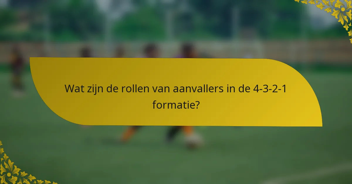 Wat zijn de rollen van aanvallers in de 4-3-2-1 formatie?