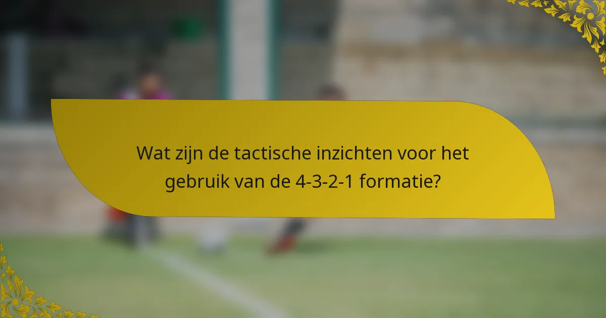 Wat zijn de tactische inzichten voor het gebruik van de 4-3-2-1 formatie?