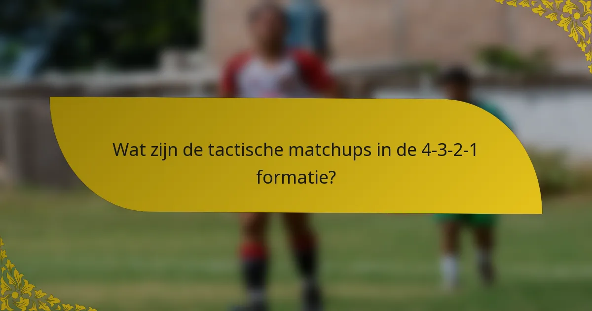 Wat zijn de tactische matchups in de 4-3-2-1 formatie?