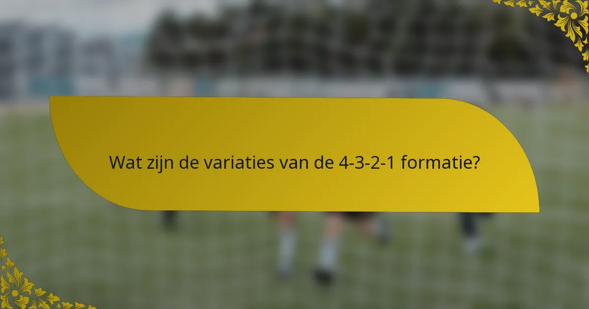 Wat zijn de variaties van de 4-3-2-1 formatie?