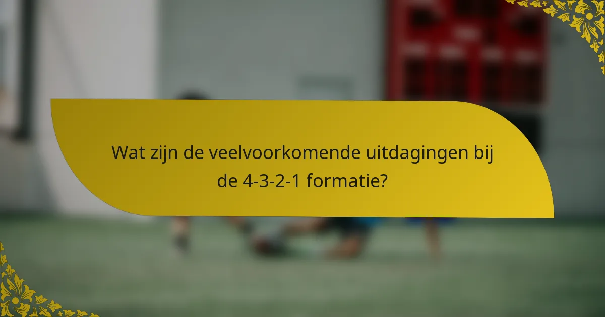Wat zijn de veelvoorkomende uitdagingen bij de 4-3-2-1 formatie?