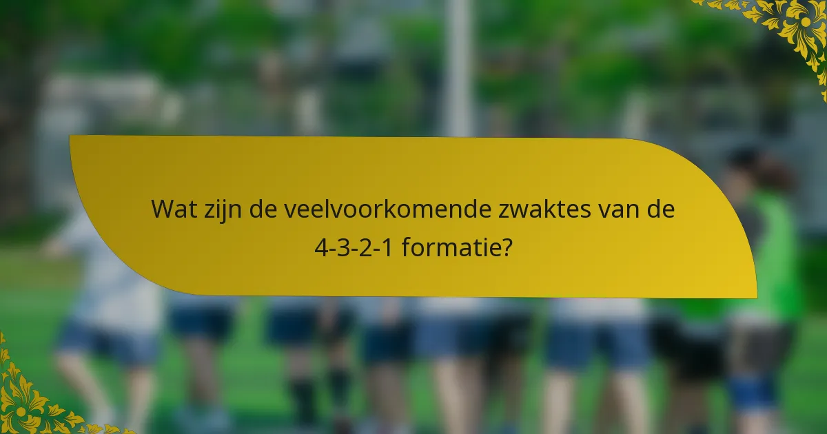 Wat zijn de veelvoorkomende zwaktes van de 4-3-2-1 formatie?