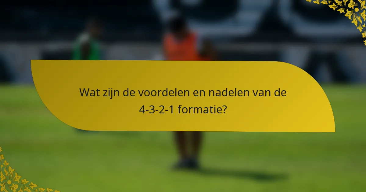 Wat zijn de voordelen en nadelen van de 4-3-2-1 formatie?