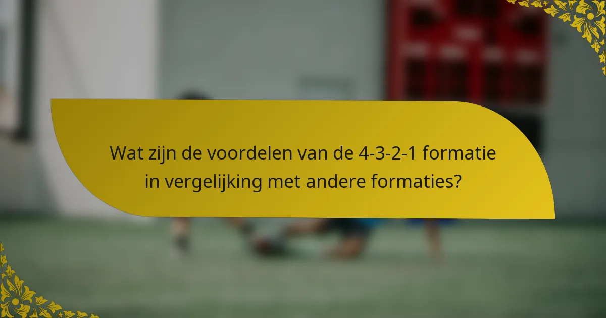 Wat zijn de voordelen van de 4-3-2-1 formatie in vergelijking met andere formaties?