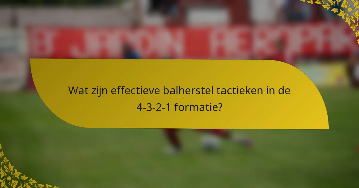 Wat zijn effectieve balherstel tactieken in de 4-3-2-1 formatie?