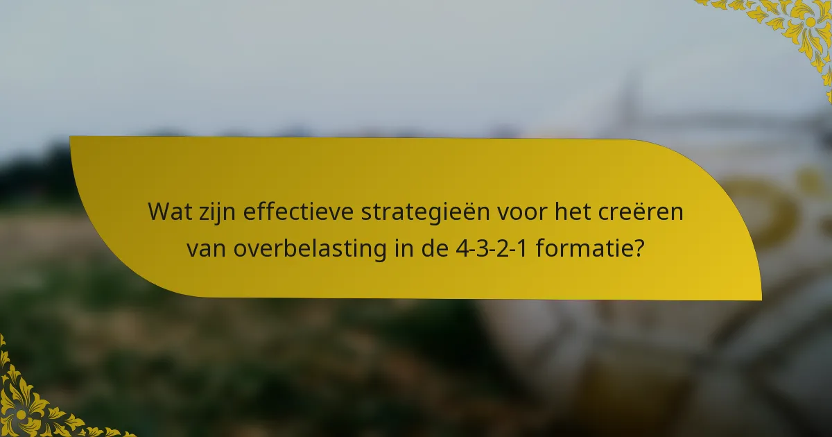 Wat zijn effectieve strategieën voor het creëren van overbelasting in de 4-3-2-1 formatie?