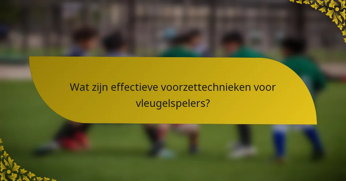 Wat zijn effectieve voorzettechnieken voor vleugelspelers?
