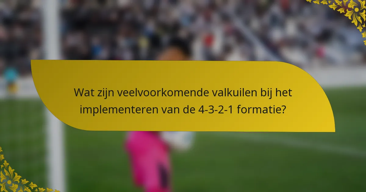 Wat zijn veelvoorkomende valkuilen bij het implementeren van de 4-3-2-1 formatie?