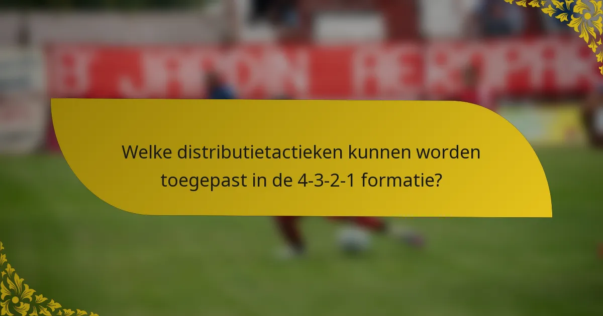Welke distributietactieken kunnen worden toegepast in de 4-3-2-1 formatie?