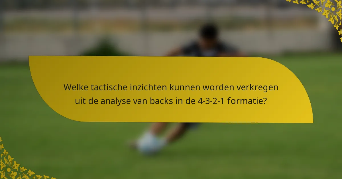 Welke tactische inzichten kunnen worden verkregen uit de analyse van backs in de 4-3-2-1 formatie?