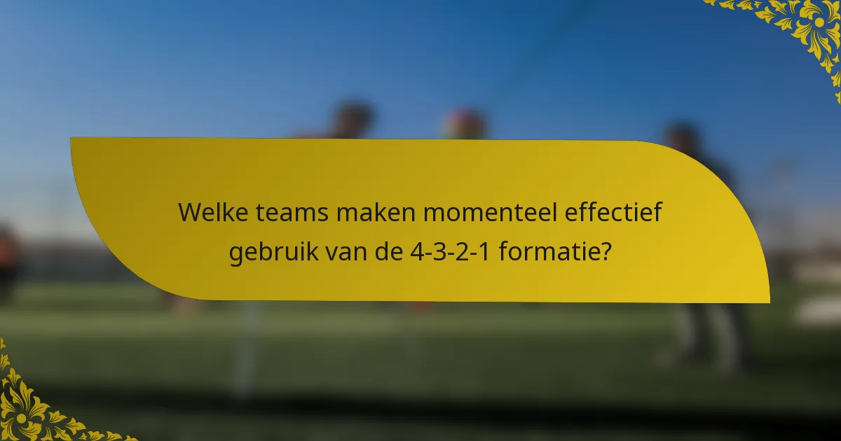 Welke teams maken momenteel effectief gebruik van de 4-3-2-1 formatie?