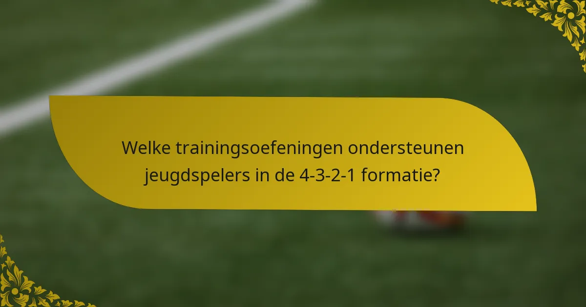 Welke trainingsoefeningen ondersteunen jeugdspelers in de 4-3-2-1 formatie?