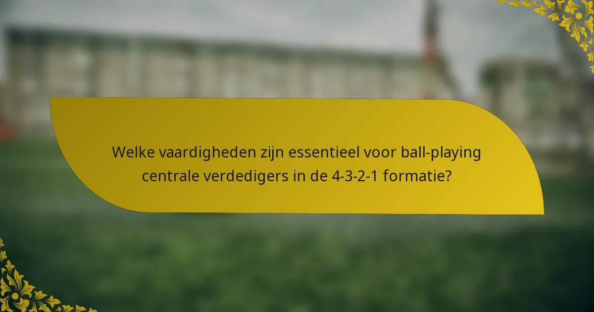 Welke vaardigheden zijn essentieel voor ball-playing centrale verdedigers in de 4-3-2-1 formatie?