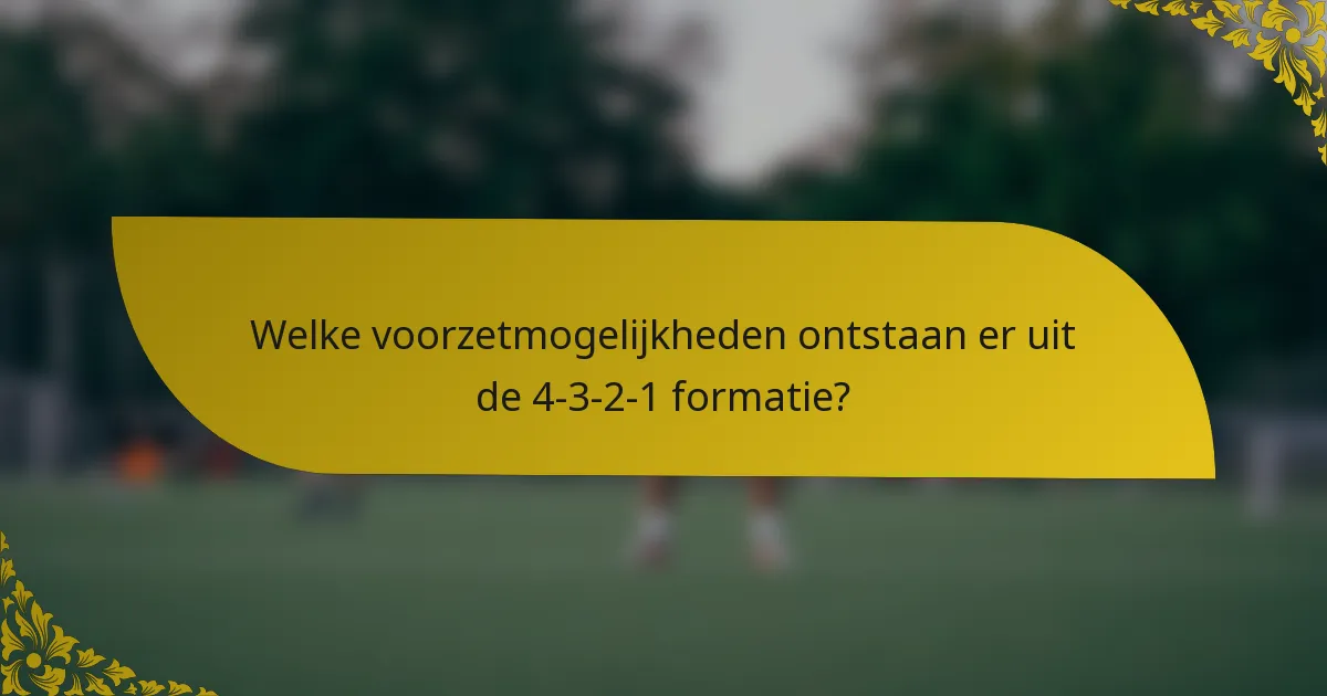 Welke voorzetmogelijkheden ontstaan er uit de 4-3-2-1 formatie?